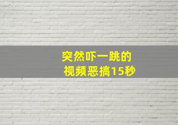 突然吓一跳的视频恶搞15秒