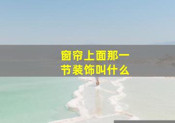 窗帘上面那一节装饰叫什么