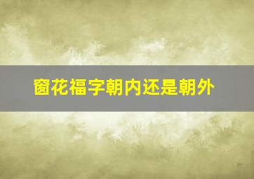 窗花福字朝内还是朝外