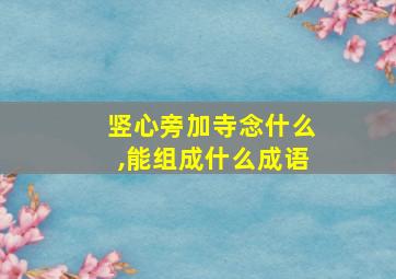 竖心旁加寺念什么,能组成什么成语