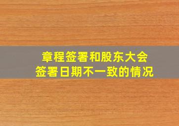 章程签署和股东大会签署日期不一致的情况