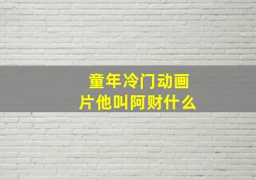 童年冷门动画片他叫阿财什么