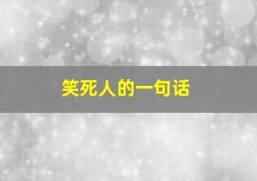 笑死人的一句话