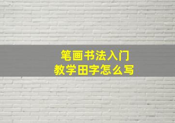 笔画书法入门教学田字怎么写