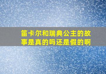 笛卡尔和瑞典公主的故事是真的吗还是假的啊