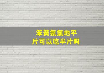 笨簧氨氯地平片可以吃半片吗