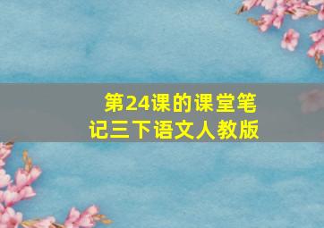 第24课的课堂笔记三下语文人教版