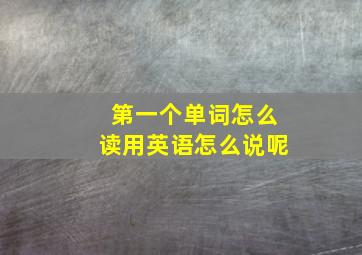 第一个单词怎么读用英语怎么说呢