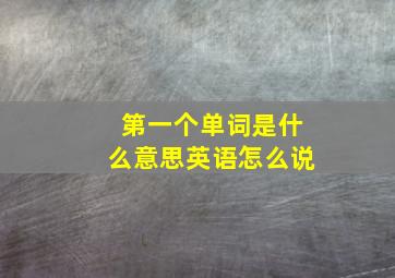 第一个单词是什么意思英语怎么说