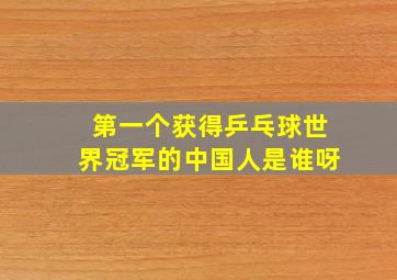 第一个获得乒乓球世界冠军的中国人是谁呀