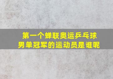 第一个蝉联奥运乒乓球男单冠军的运动员是谁呢