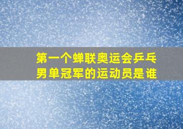 第一个蝉联奥运会乒乓男单冠军的运动员是谁