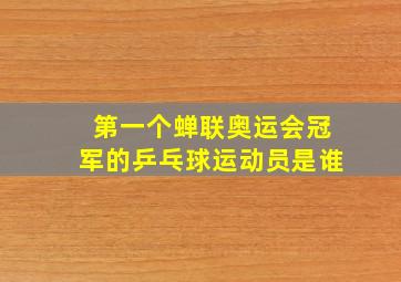 第一个蝉联奥运会冠军的乒乓球运动员是谁