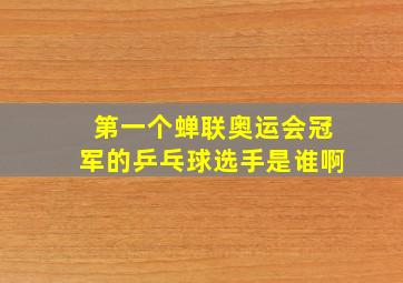 第一个蝉联奥运会冠军的乒乓球选手是谁啊