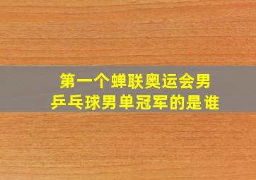 第一个蝉联奥运会男乒乓球男单冠军的是谁