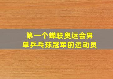 第一个蝉联奥运会男单乒乓球冠军的运动员