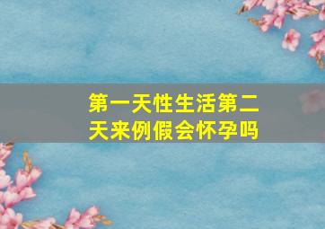 第一天性生活第二天来例假会怀孕吗