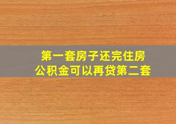 第一套房子还完住房公积金可以再贷第二套