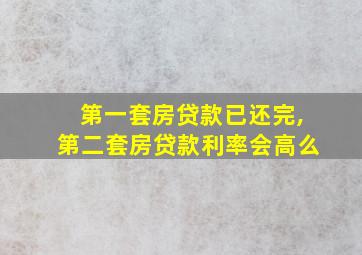 第一套房贷款已还完,第二套房贷款利率会高么