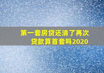 第一套房贷还清了再次贷款算首套吗2020