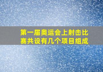 第一届奥运会上射击比赛共设有几个项目组成