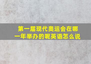 第一届现代奥运会在哪一年举办的呢英语怎么说