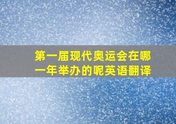 第一届现代奥运会在哪一年举办的呢英语翻译