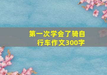 第一次学会了骑自行车作文300字