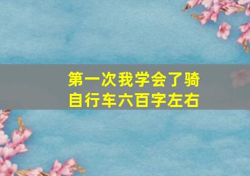 第一次我学会了骑自行车六百字左右