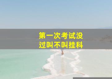 第一次考试没过叫不叫挂科