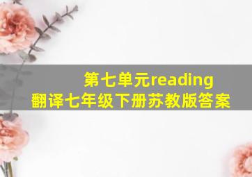 第七单元reading翻译七年级下册苏教版答案