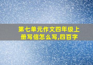 第七单元作文四年级上册写信怎么写,四百字