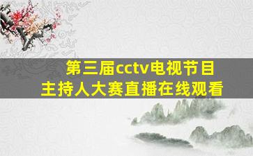 第三届cctv电视节目主持人大赛直播在线观看