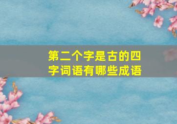 第二个字是古的四字词语有哪些成语