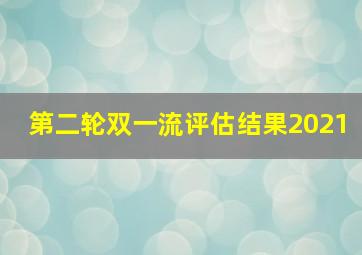 第二轮双一流评估结果2021