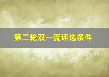 第二轮双一流评选条件