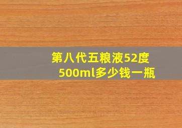 第八代五粮液52度500ml多少钱一瓶