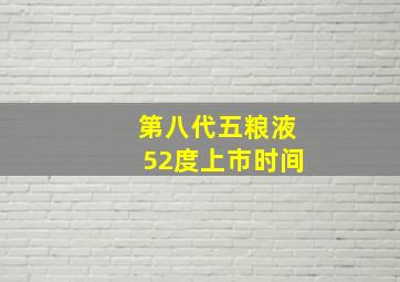 第八代五粮液52度上市时间