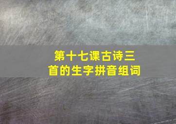 第十七课古诗三首的生字拼音组词