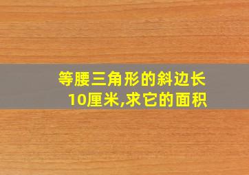 等腰三角形的斜边长10厘米,求它的面积