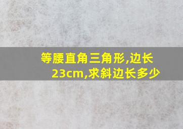 等腰直角三角形,边长23cm,求斜边长多少