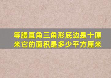 等腰直角三角形底边是十厘米它的面积是多少平方厘米