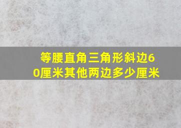 等腰直角三角形斜边60厘米其他两边多少厘米