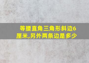 等腰直角三角形斜边6厘米,另外两条边是多少