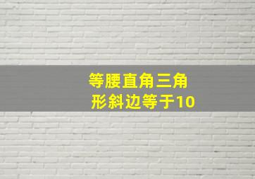 等腰直角三角形斜边等于10