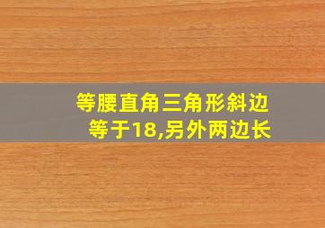 等腰直角三角形斜边等于18,另外两边长