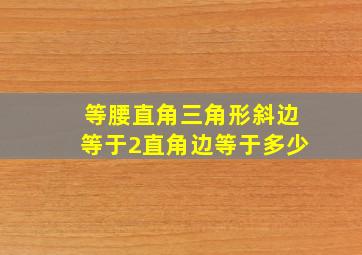 等腰直角三角形斜边等于2直角边等于多少