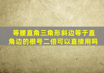 等腰直角三角形斜边等于直角边的根号二倍可以直接用吗