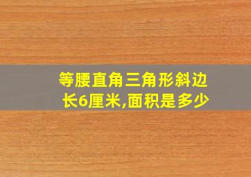 等腰直角三角形斜边长6厘米,面积是多少