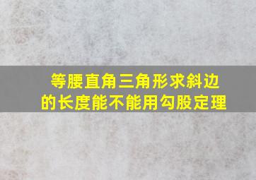 等腰直角三角形求斜边的长度能不能用勾股定理